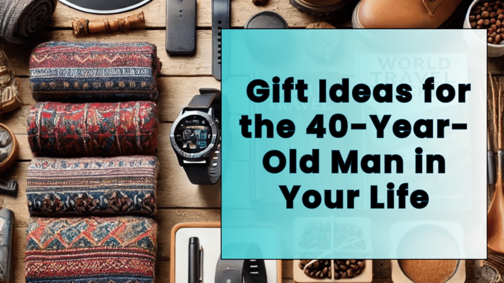 Thoughtful and Unique Gift Ideas for the 40-Year-Old Man in Your Life